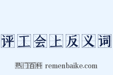 评工会上反义词是什么意思的图片